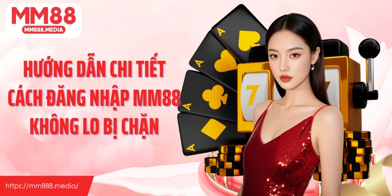 Hướng dẫn chi tiết cách đăng nhập MM88 không lo chặn