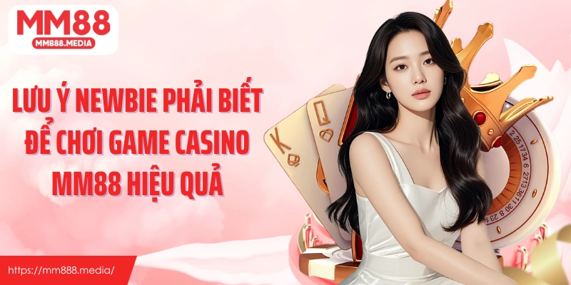 Lưu ý newbie phải biết để chơi game casino MM88 hiệu quả